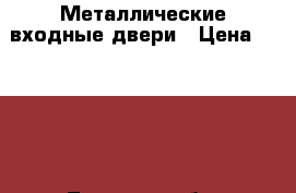 Металлические входные двери › Цена ­ 5 990 - Тульская обл. Строительство и ремонт » Двери, окна и перегородки   . Тульская обл.